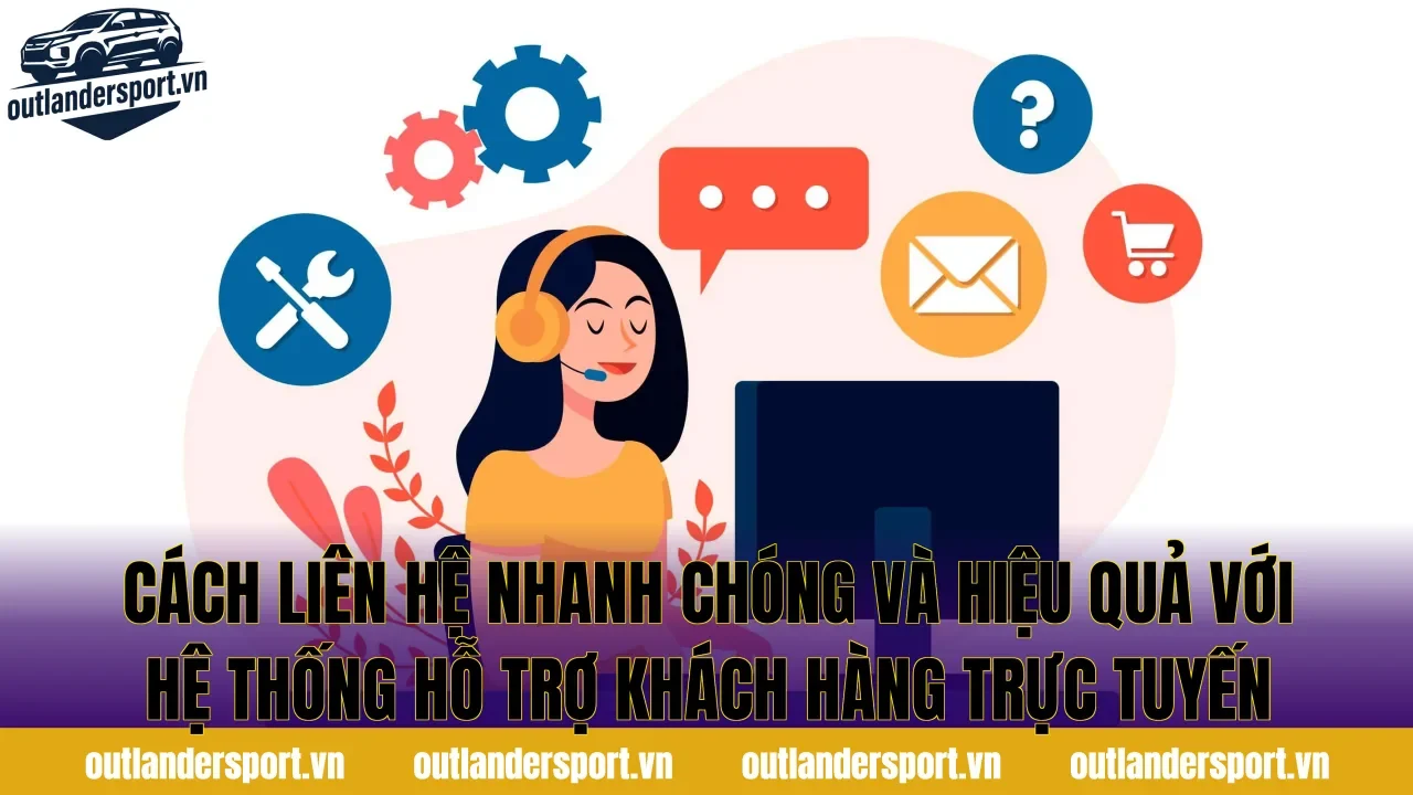 Cách liên hệ nhanh chóng và hiệu quả với hệ thống hỗ trợ khách hàng trực tuyến