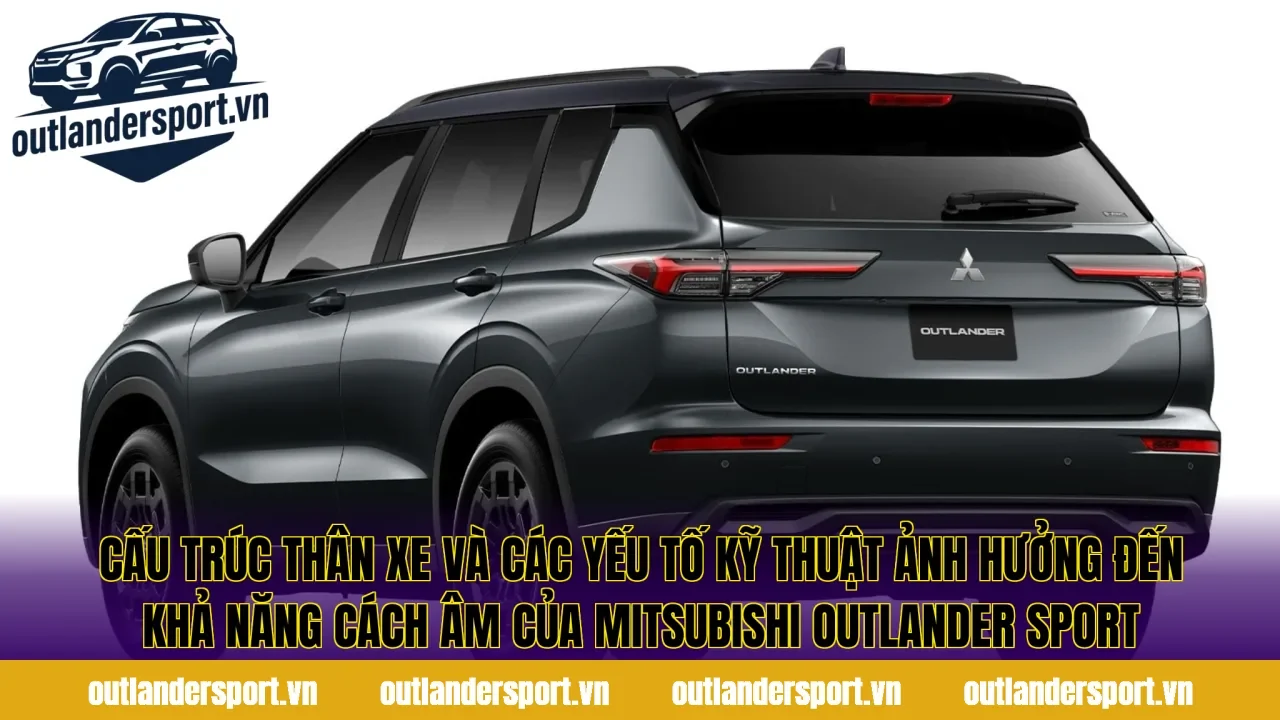 Cấu trúc thân xe và các yếu tố kỹ thuật ảnh hưởng đến khả năng cách âm của Mitsubishi Outlander Sport