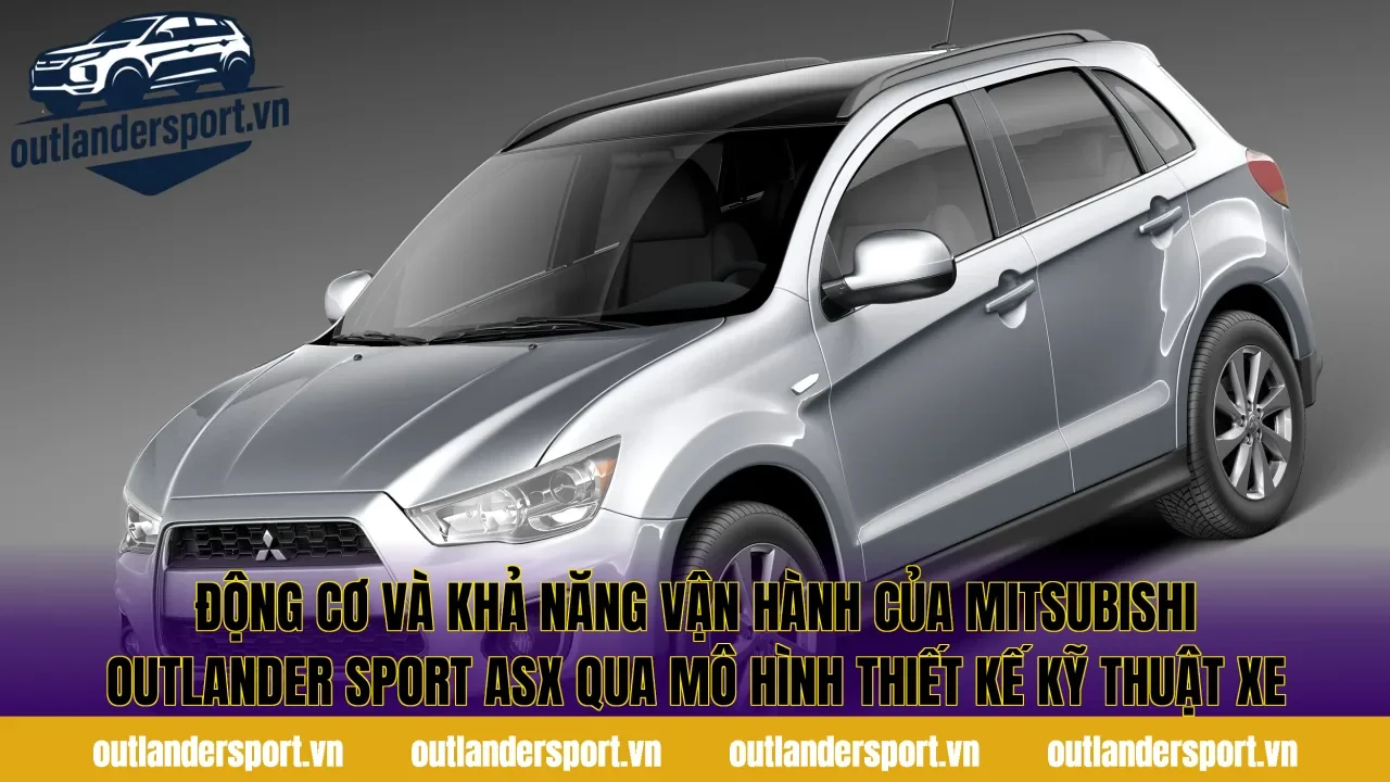 Động cơ và khả năng vận hành của Mitsubishi Outlander Sport ASX qua mô hình thiết kế kỹ thuật xe