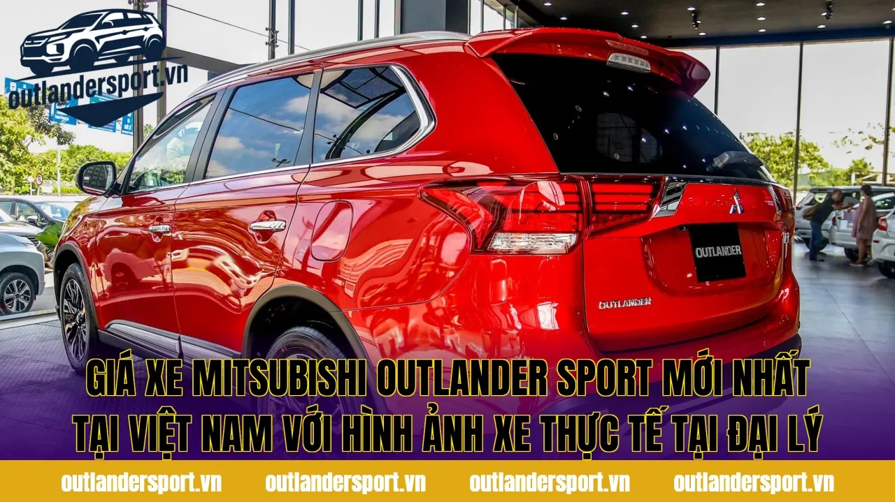 Giá xe Mitsubishi Outlander Sport mới nhất tại Việt Nam với hình ảnh xe thực tế tại đại lý