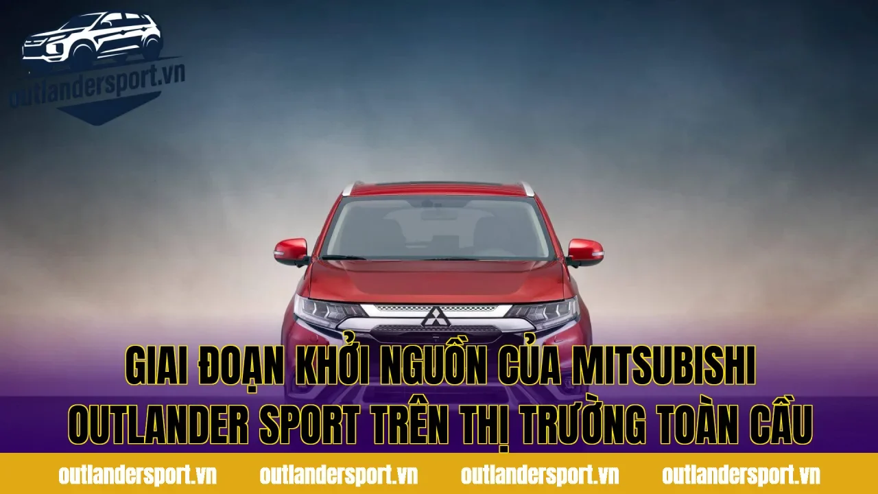 Giai đoạn khởi nguồn của Mitsubishi Outlander Sport trên thị trường toàn cầu