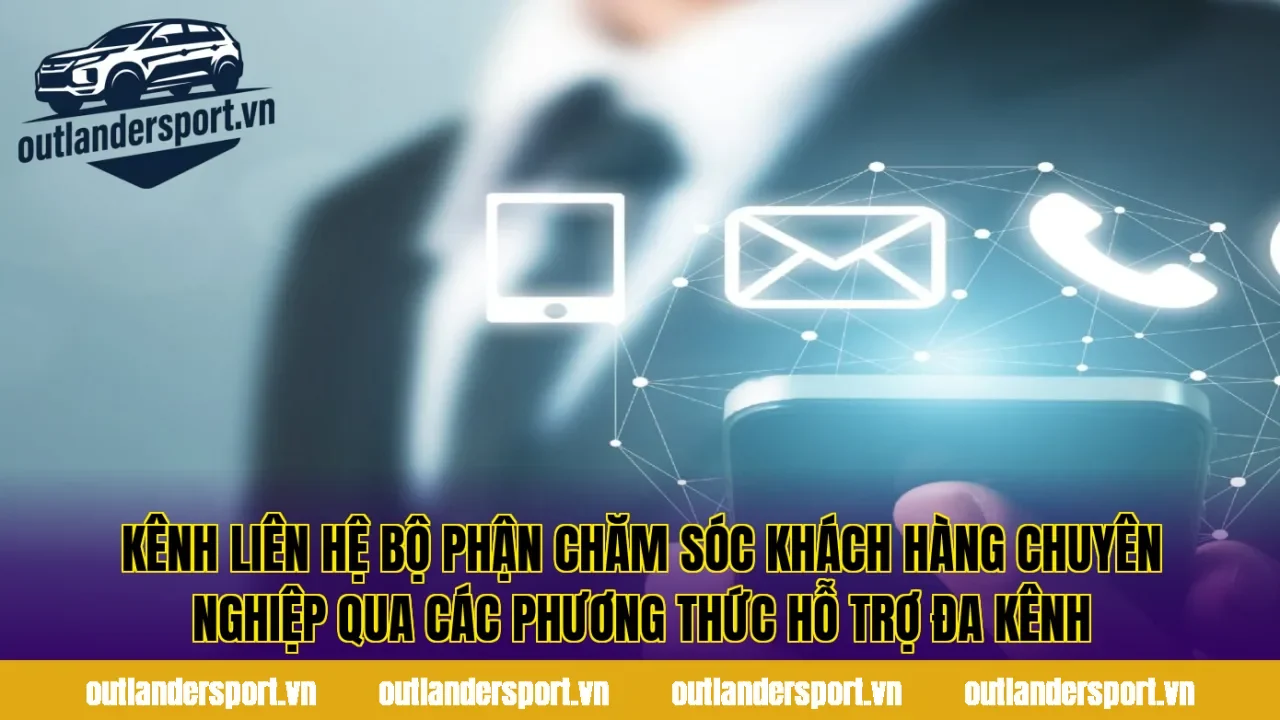 Kênh liên hệ bộ phận chăm sóc khách hàng chuyên nghiệp qua các phương thức hỗ trợ đa kênh