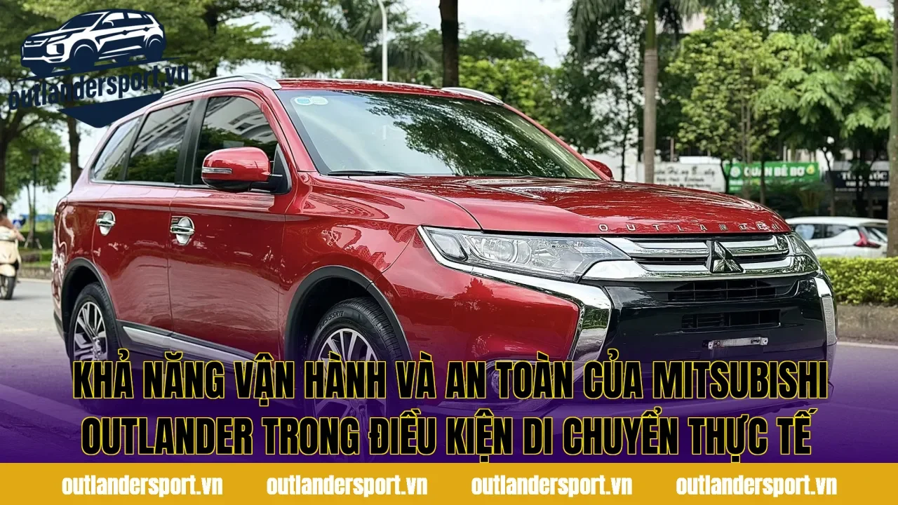 Khả năng vận hành và an toàn của Mitsubishi Outlander trong điều kiện di chuyển thực tế