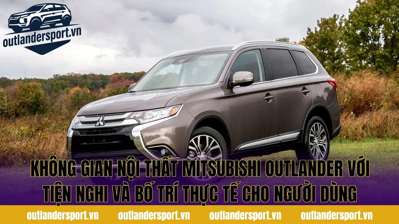 Không gian nội thất Mitsubishi Outlander với tiện nghi và bố trí thực tế cho người dùng