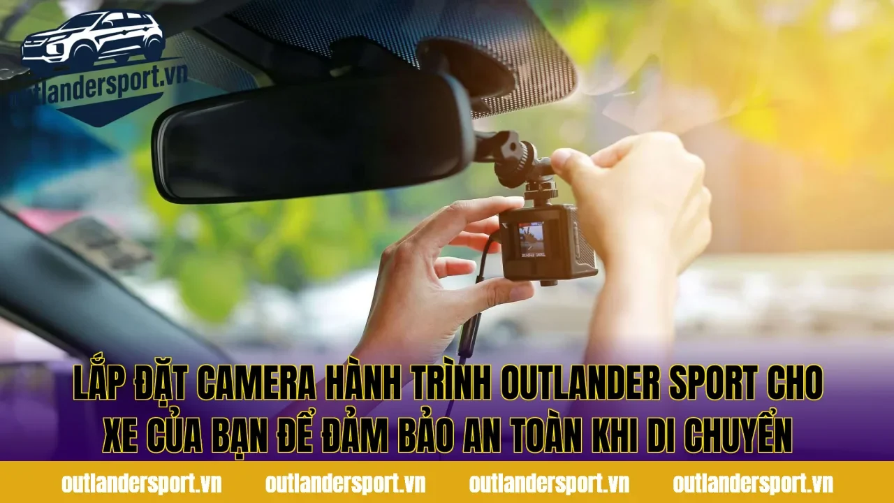 Lắp đặt camera hành trình Outlander Sport cho xe của bạn để đảm bảo an toàn khi di chuyển