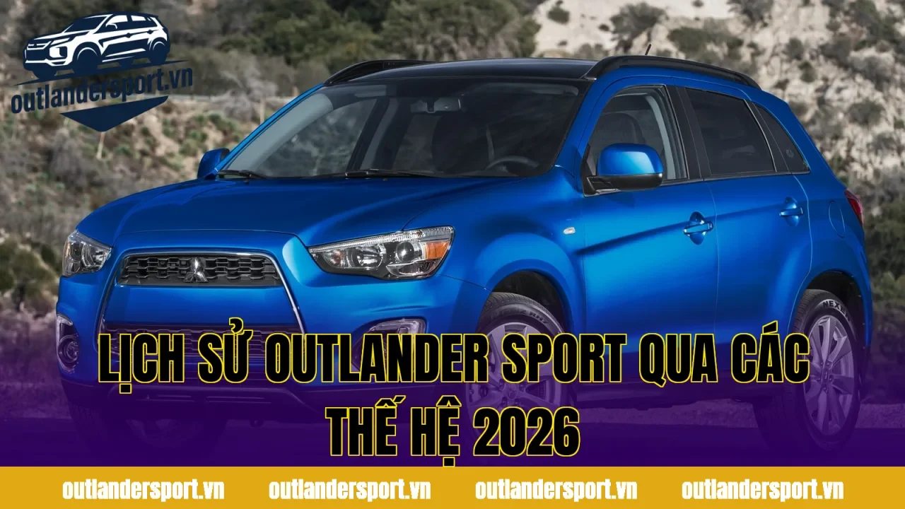 LỊCH SỬ OUTLANDER SPORT QUA CÁC THẾ HỆ 2026