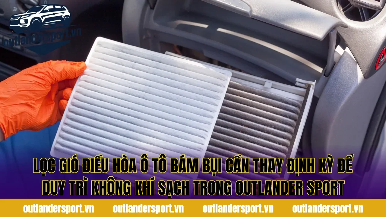 Lọc gió điều hòa ô tô bám bụi cần thay định kỳ để duy trì không khí sạch trong Outlander Sport