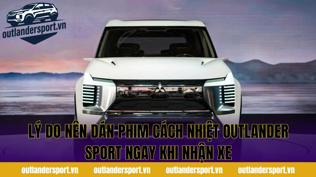 Lý do nên dán phim cách nhiệt outlander sport ngay khi nhận xe