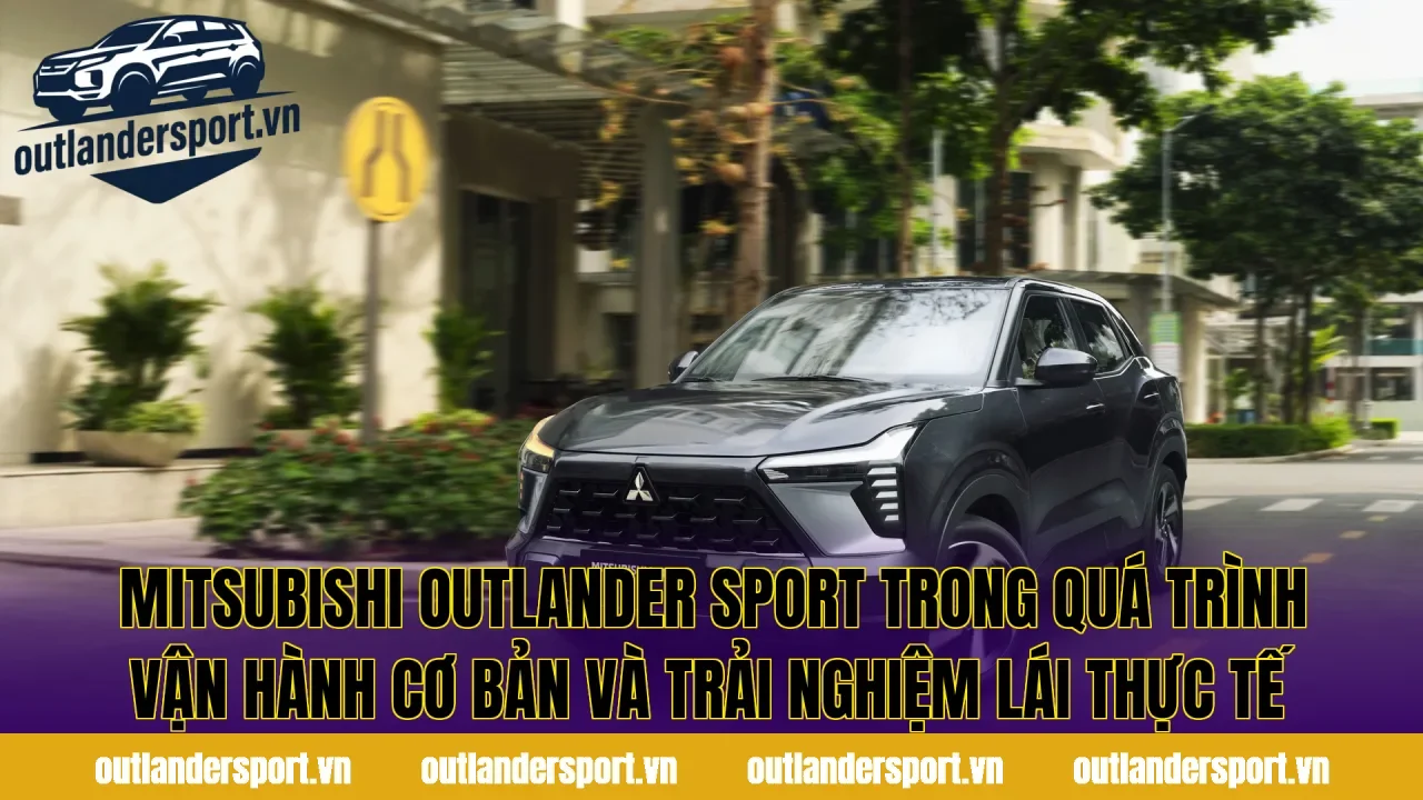 Mitsubishi Outlander Sport trong quá trình vận hành cơ bản và trải nghiệm lái thực tế