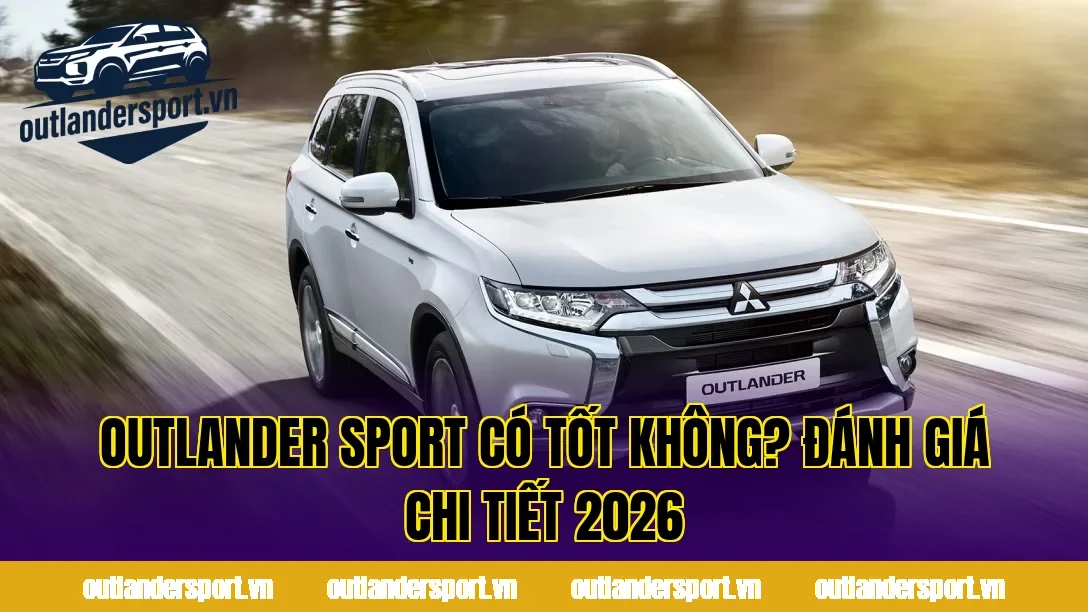 OUTLANDER SPORT CÓ TỐT KHÔNG? ĐÁNH GIÁ CHI TIẾT 2026