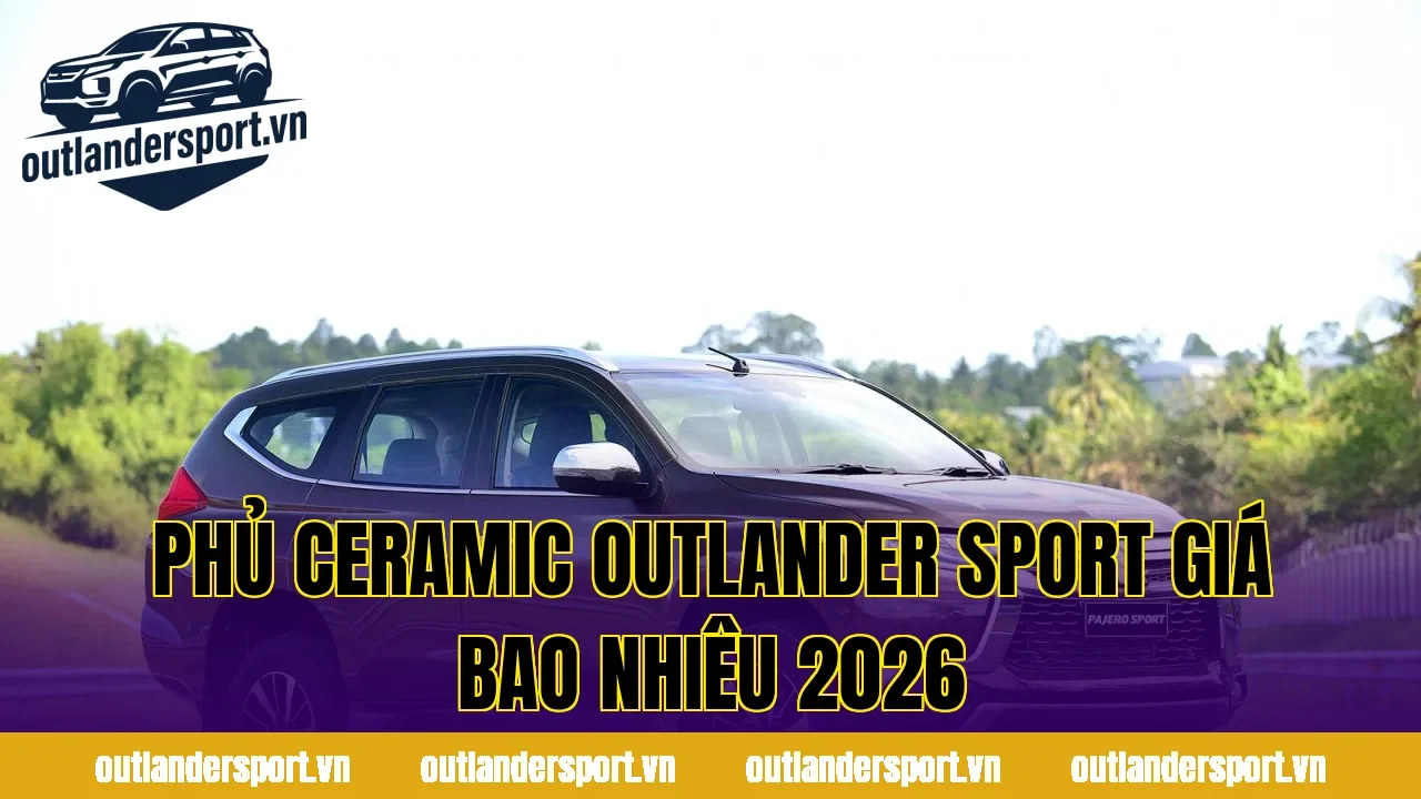 PHỦ CERAMIC OUTLANDER SPORT GIÁ BAO NHIÊU 2026