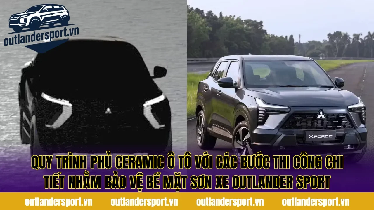 Quy trình phủ ceramic ô tô với các bước thi công chi tiết nhằm bảo vệ bề mặt sơn xe Outlander Sport