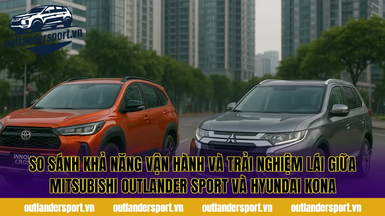 So sánh khả năng vận hành và trải nghiệm lái giữa Mitsubishi Outlander Sport và Hyundai Kona