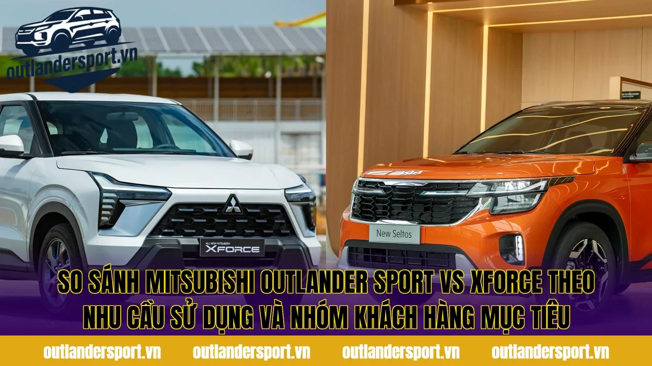 So sánh Mitsubishi Outlander Sport vs Xforce theo nhu cầu sử dụng và nhóm khách hàng mục tiêu