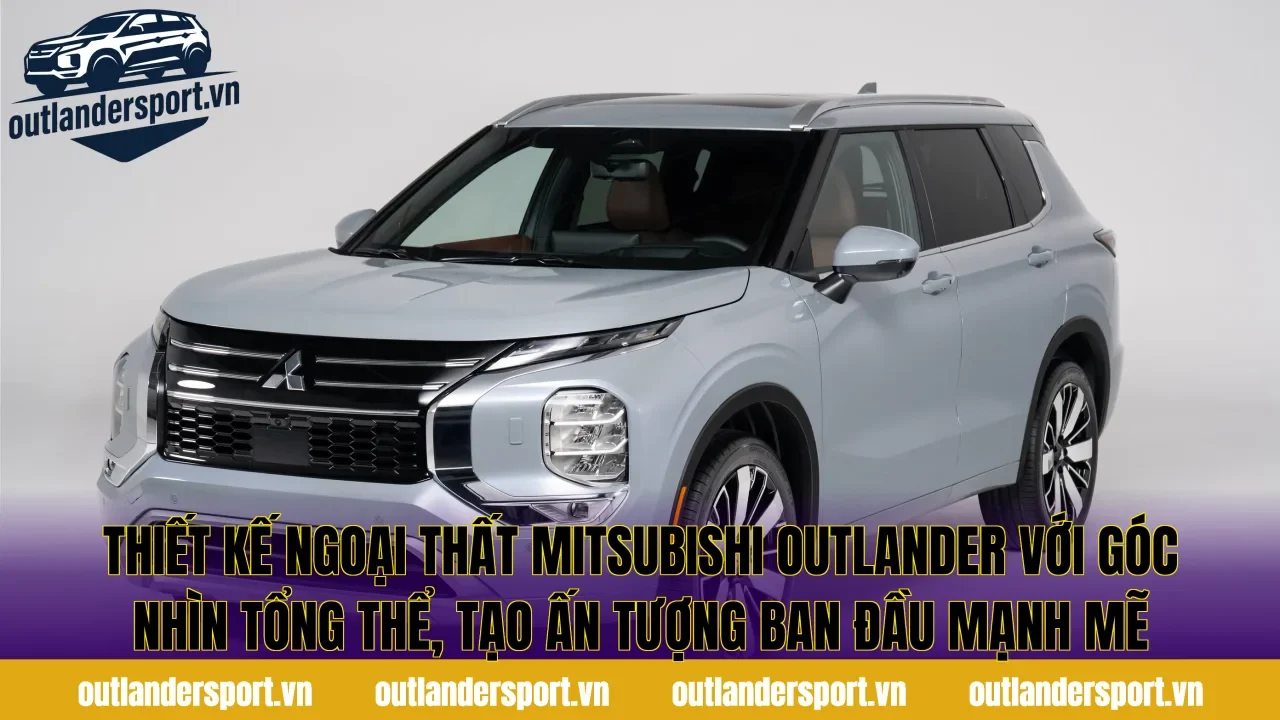 Thiết kế ngoại thất Mitsubishi Outlander với góc nhìn tổng thể, tạo ấn tượng ban đầu mạnh mẽ