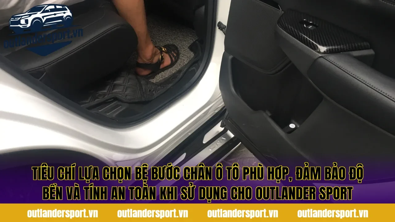 Tiêu chí lựa chọn bệ bước chân ô tô phù hợp, đảm bảo độ bền và tính an toàn khi sử dụng cho Outlander Sport
