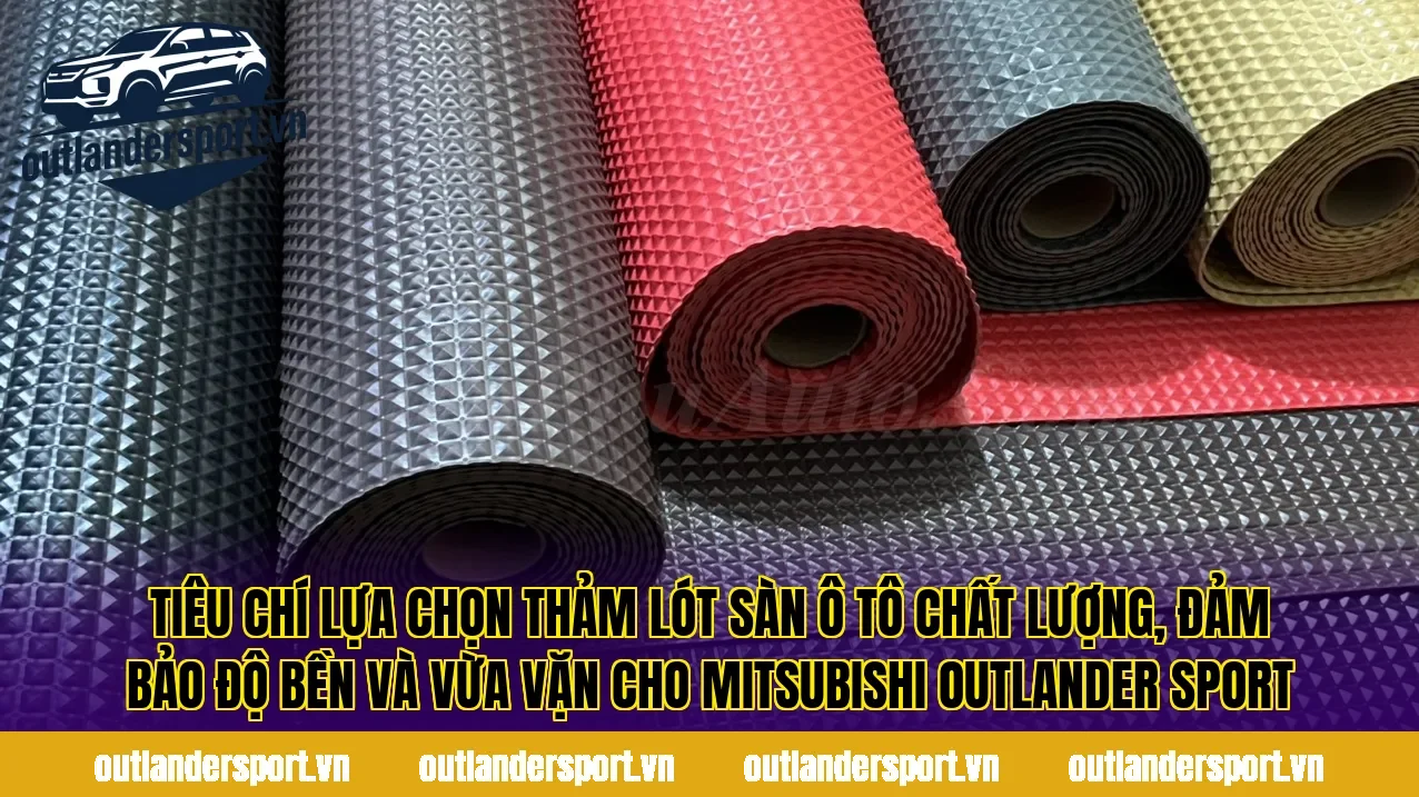 Tiêu chí lựa chọn thảm lót sàn ô tô chất lượng, đảm bảo độ bền và vừa vặn cho Mitsubishi Outlander Sport