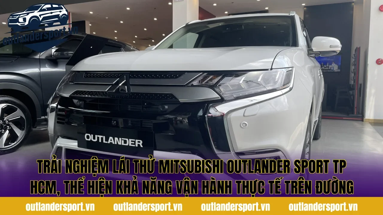 Trải nghiệm mitsubishi lái thử outlander sport TPHCM, thể hiện khả năng vận hành thực tế trên đường