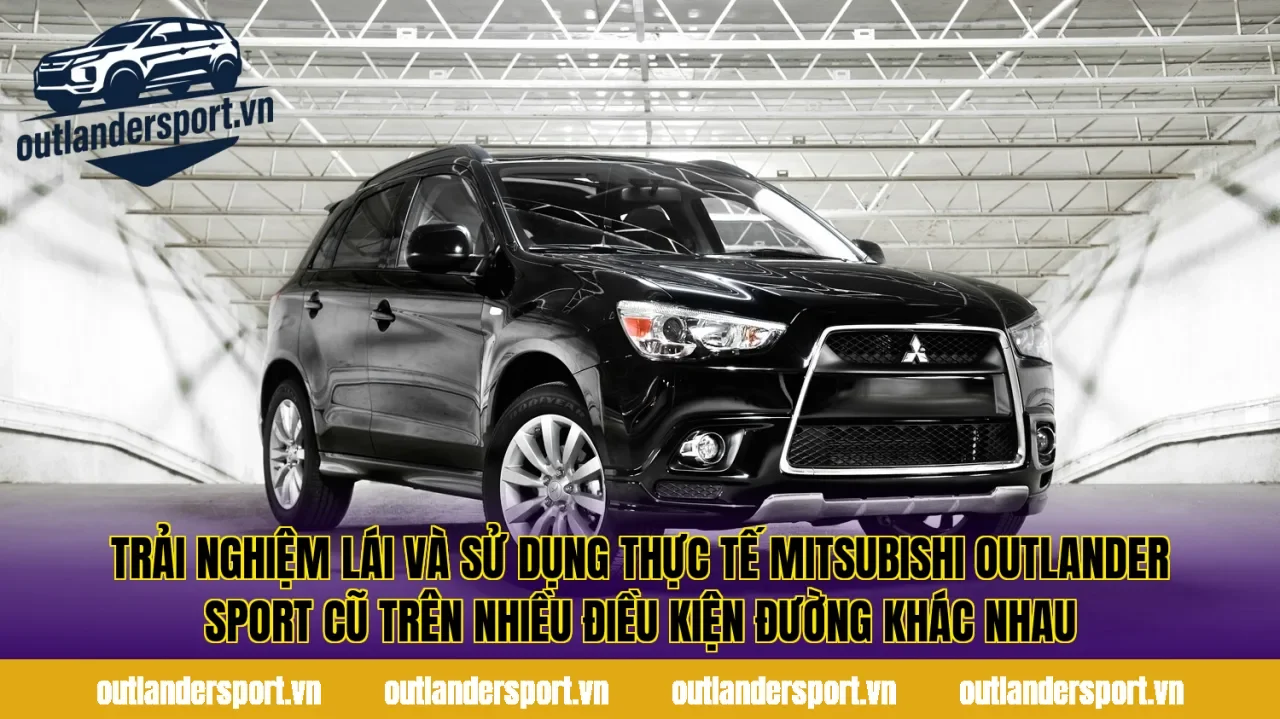 Trải nghiệm lái và sử dụng thực tế Mitsubishi Outlander Sport cũ trên nhiều điều kiện đường khác nhau