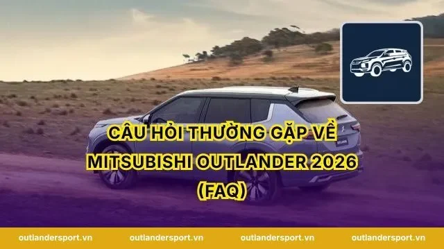 Câu hỏi thường gặp về Mitsubishi Outlander 2026 (FAQ)