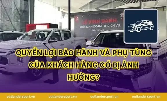 Quyền lợi bảo hành và phụ tùng của khách hàng có bị ảnh hưởng?