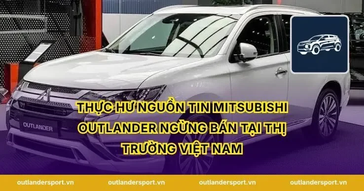 Thực hư nguồn tin Mitsubishi Outlander Ngừng Bán tại thị trường Việt Nam